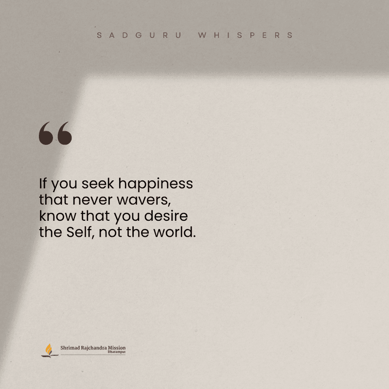 If you seek happiness that never wavers, know that you desire the Self, not the world.