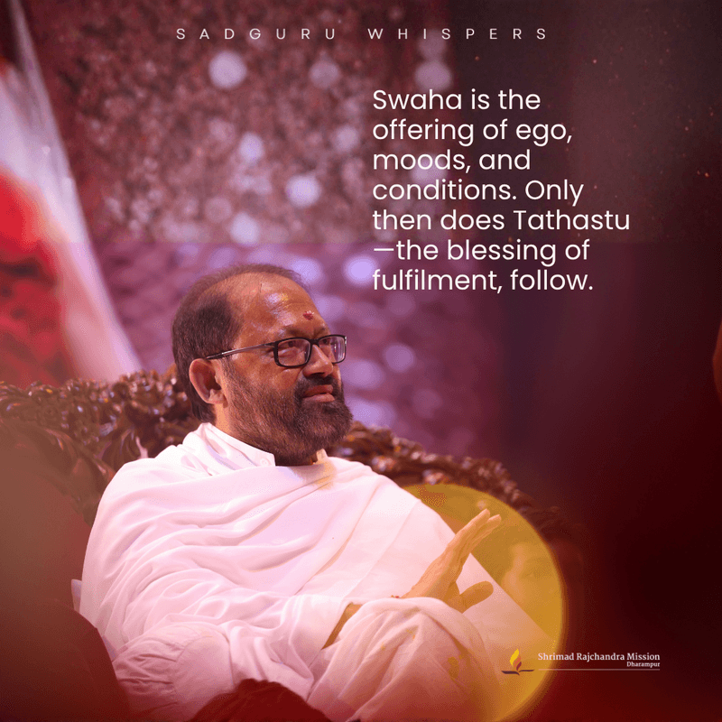 Swaha is the offering of ego, moods, and conditions. Only then does Tathastu—the blessing of fulfilment, follow.