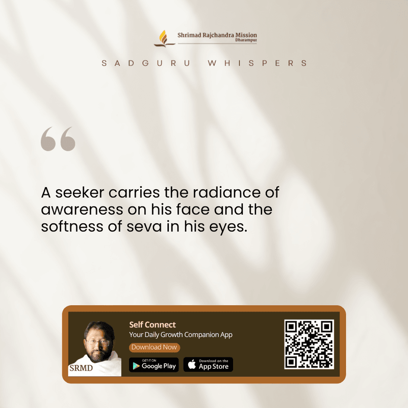 A seeker carries the radiance of awareness on his face and the softness of seva in his eyes.