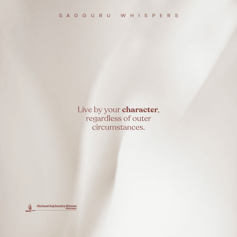 Live by your character, regardless of outer circumstances.
