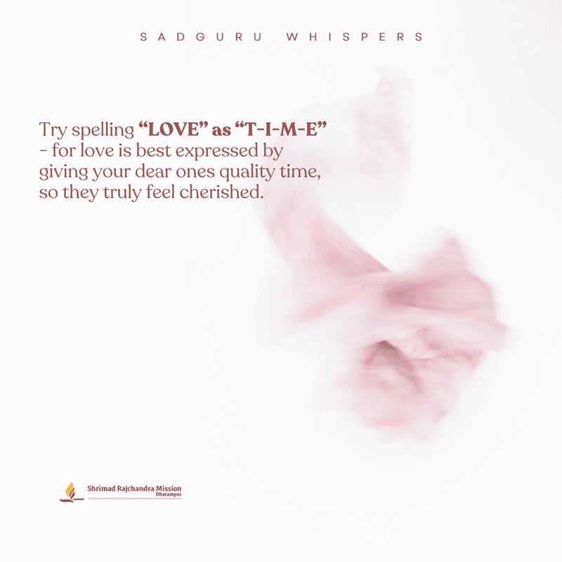 Try spelling “LOVE” as “T-I-M-E” — for love is best expressed by giving your dear ones quality time, so they truly feel cherished.