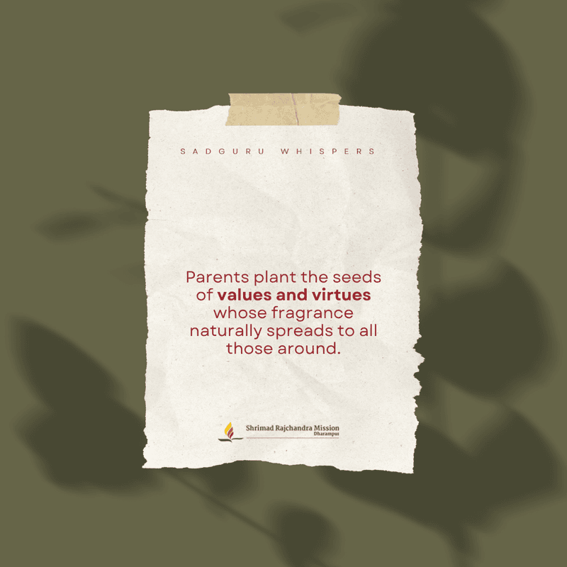 Parents plant the seeds of values and virtues whose fragrance naturally spreads to all those around.