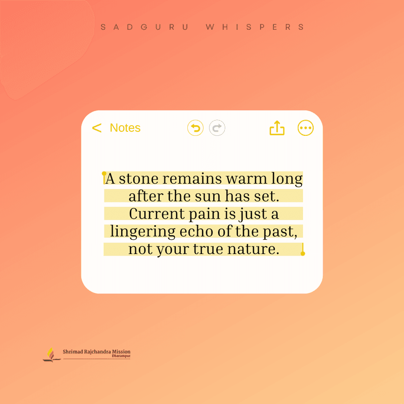 A stone remains warm long after the sun has set. Current pain is just a lingering echo of the past, not your true nature.