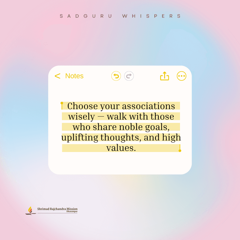 Choose your associations wisely — walk with those who share noble goals, uplifting thoughts, and high values.