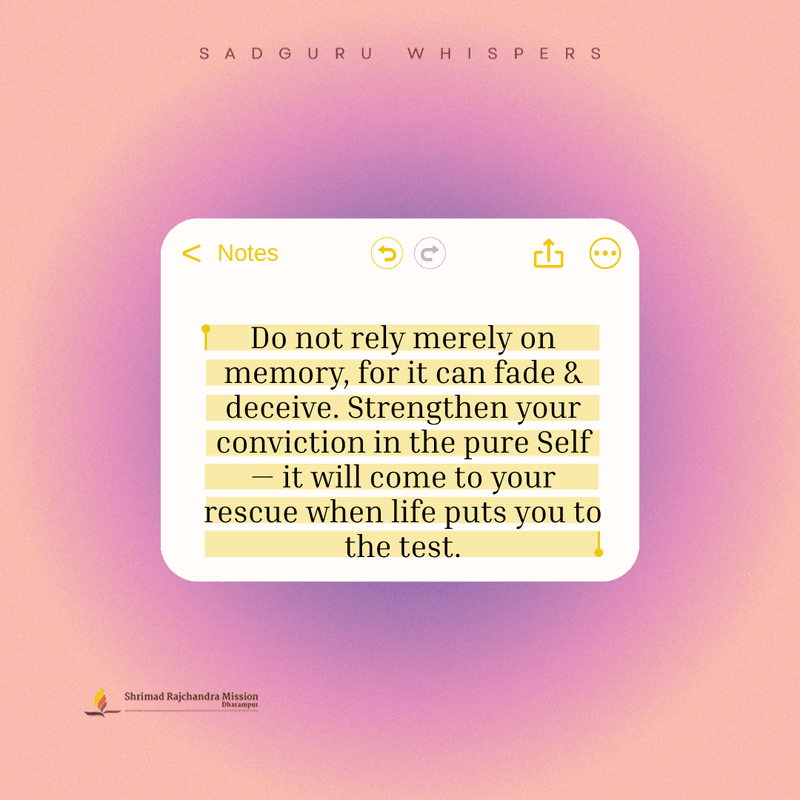 Do not rely merely on memory, for it can fade & deceive.Strengthen your conviction in the pure Self.it will come to your rescue when life puts you to the test.