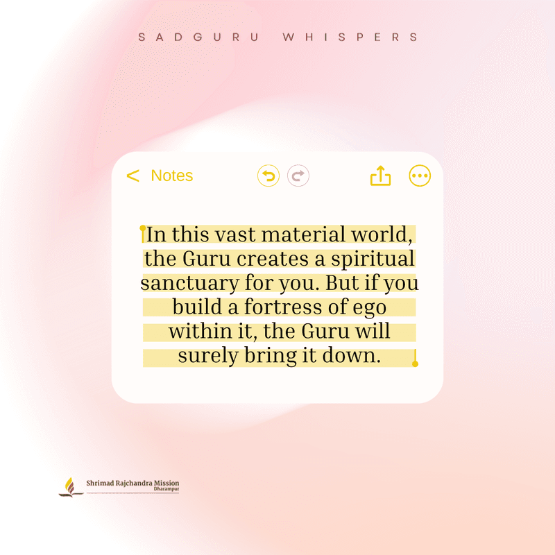 In this vast material world, the Guru creates a spiritual sanctuary for you. But if you build a fortress of ego within it, the Guru will surely bring it down.