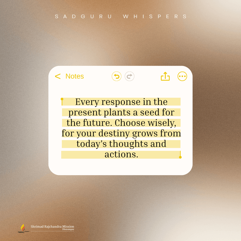 Every response in the present plants a seed for the future. Choose wisely, for your destiny grows from today's thoughts and actions.