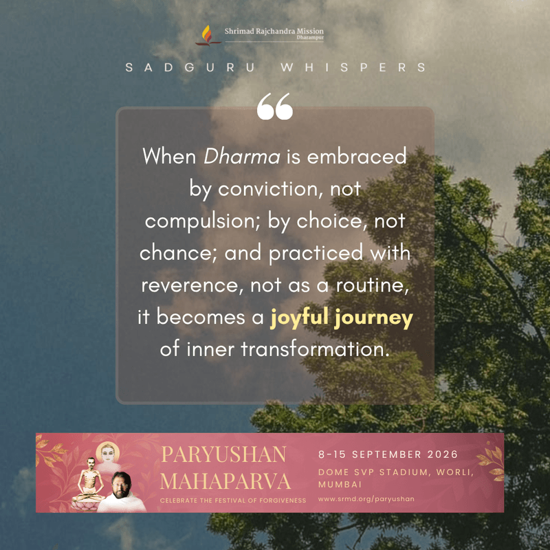 When Dharma is embraced by conviction, not compulsion; by choice, not chance; and practiced with reverence, not as a routine, it becomes a joyful journey of inner transformation.