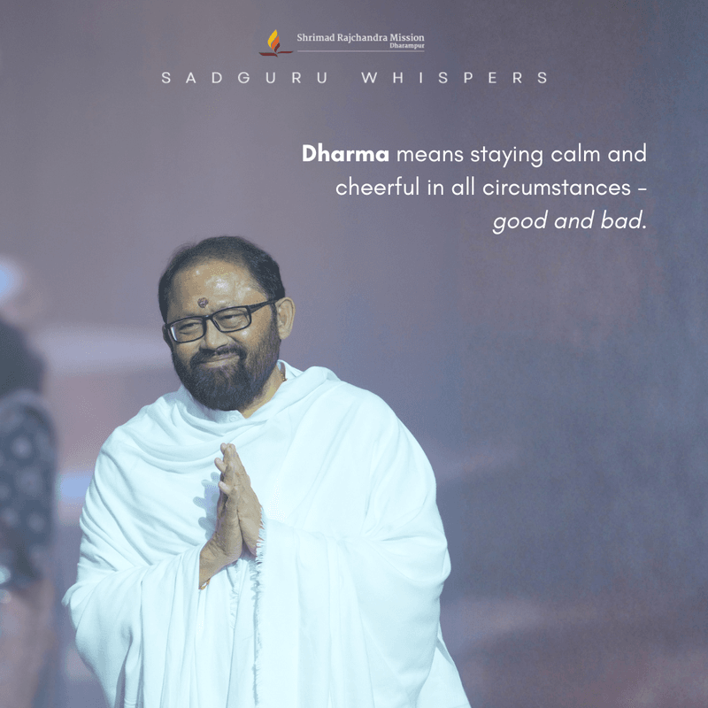Dharma means staying calm and cheerful in all circumstances - good and bad.