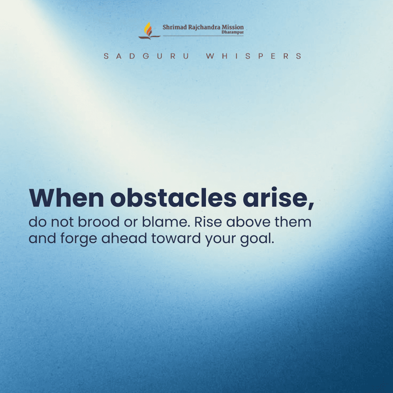 When obstacles arise, do not brood or blame. Rise above them and forge ahead toward your goal.